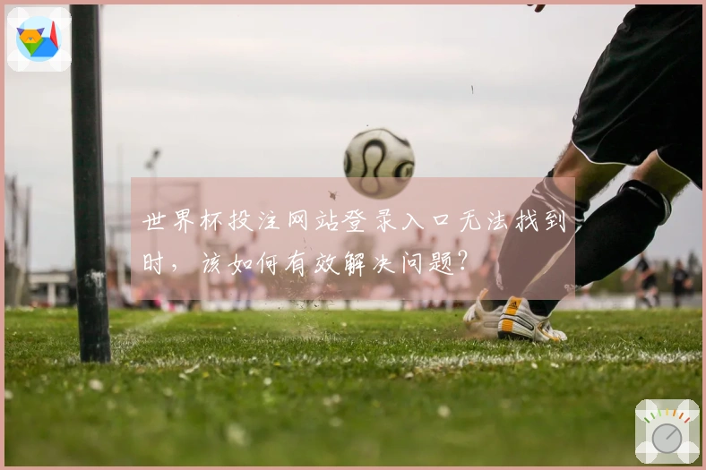 世界杯投注网站登录入口无法找到时，该如何有效解决问题？
