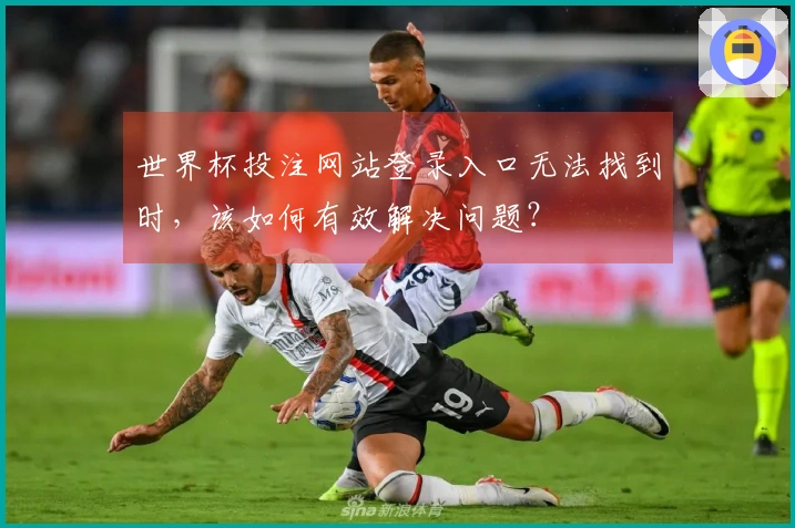 世界杯投注网站登录入口无法找到时，该如何有效解决问题？